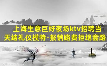 上海生意巨好夜场ktv招聘当天结礼仪模特-报销路费拒绝套路