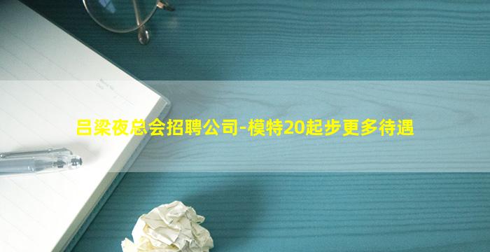 吕梁夜总会招聘公司-模特20起步更多待遇
